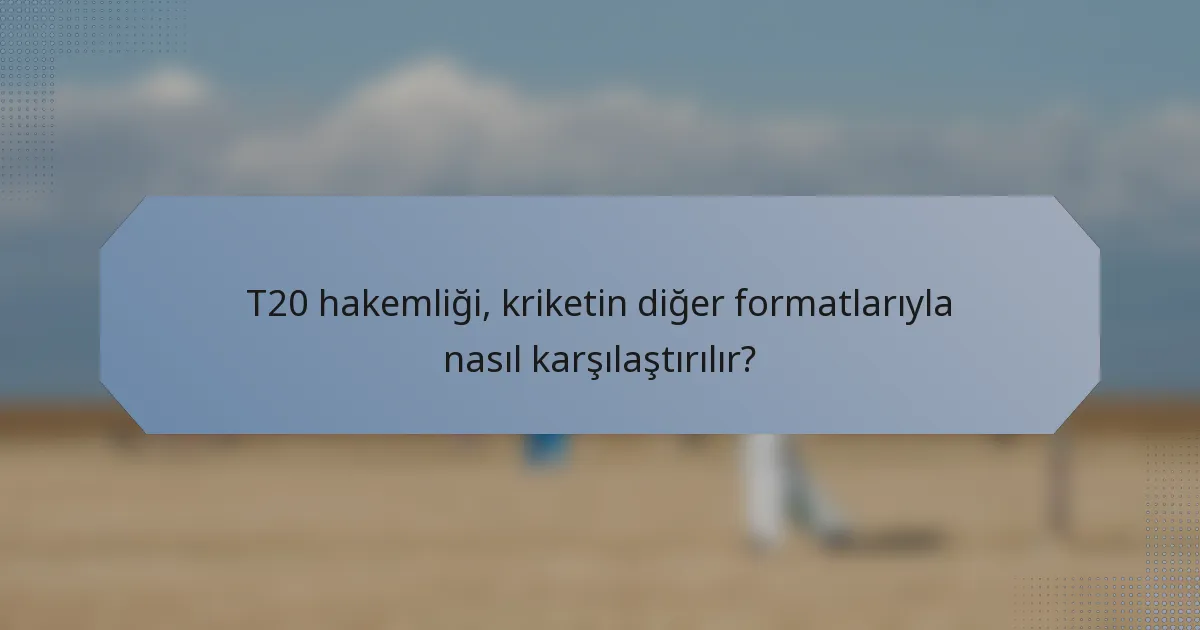 T20 hakemliği, kriketin diğer formatlarıyla nasıl karşılaştırılır?