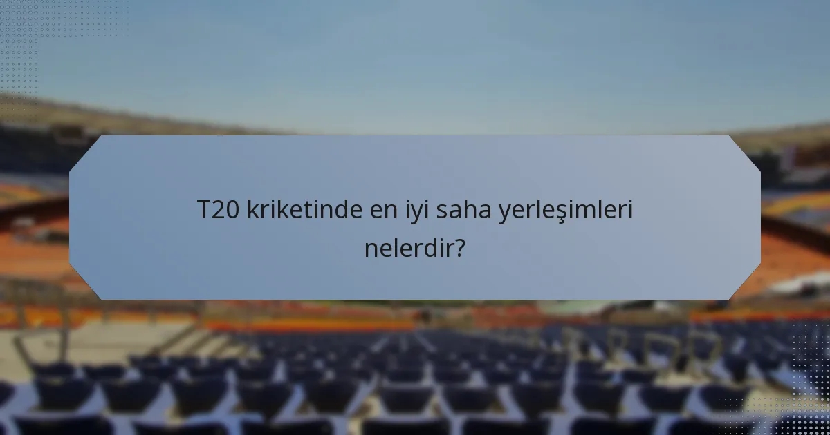 T20 kriketinde en iyi saha yerleşimleri nelerdir?