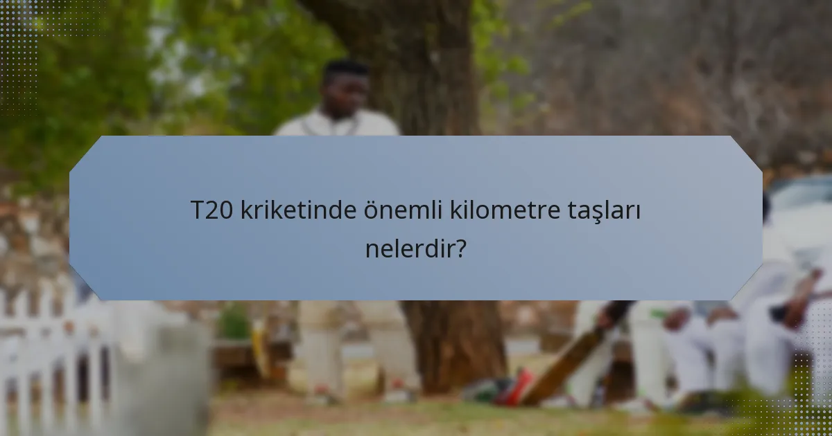 T20 kriketinde önemli kilometre taşları nelerdir?