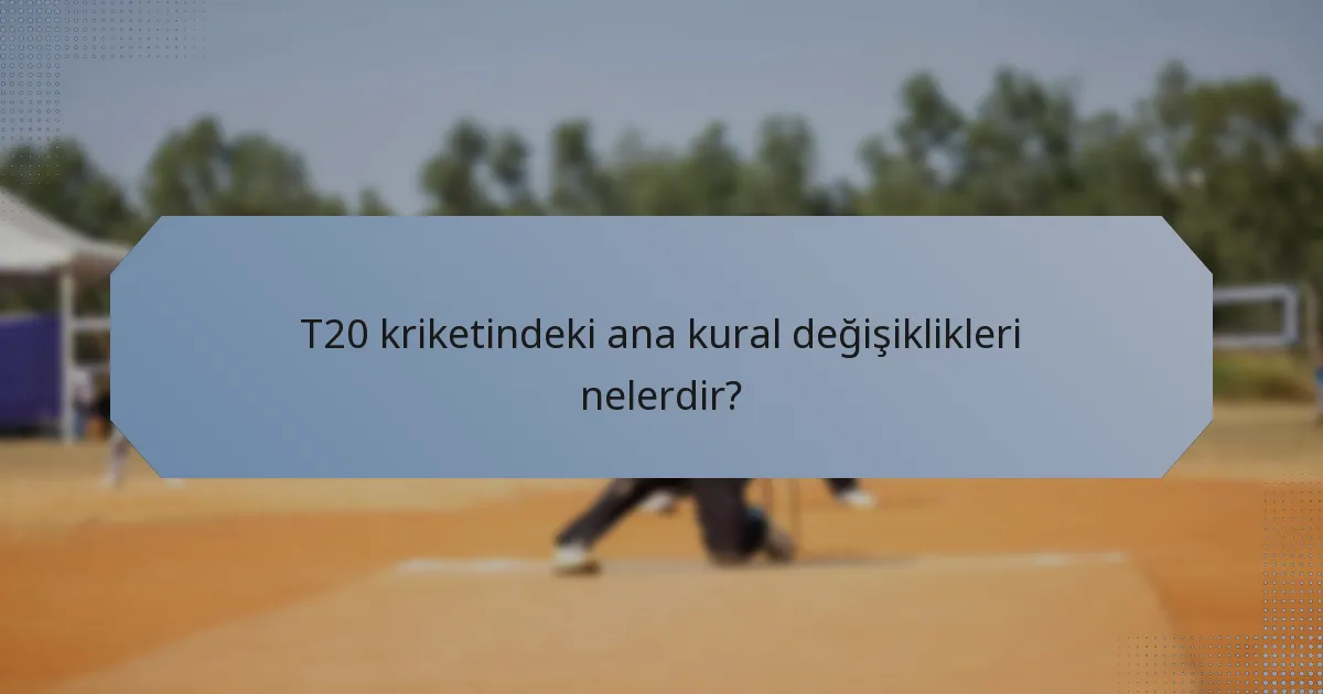 T20 kriketindeki ana kural değişiklikleri nelerdir?