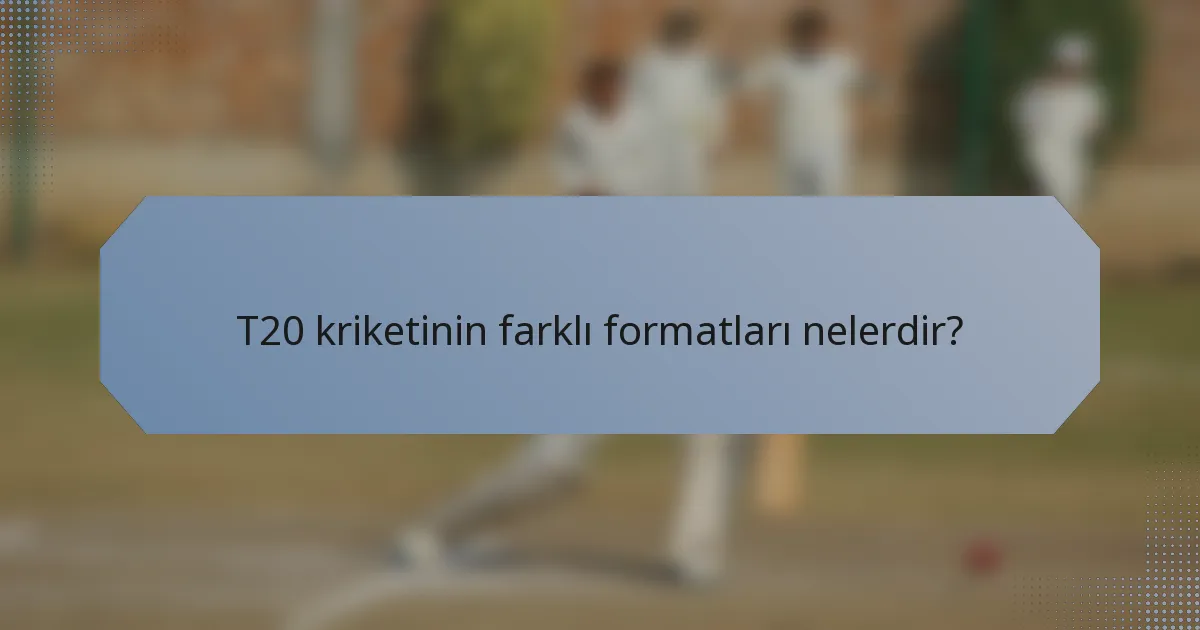 T20 kriketinin farklı formatları nelerdir?
