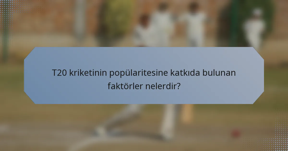 T20 kriketinin popülaritesine katkıda bulunan faktörler nelerdir?