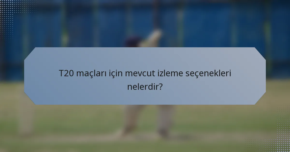 T20 maçları için mevcut izleme seçenekleri nelerdir?