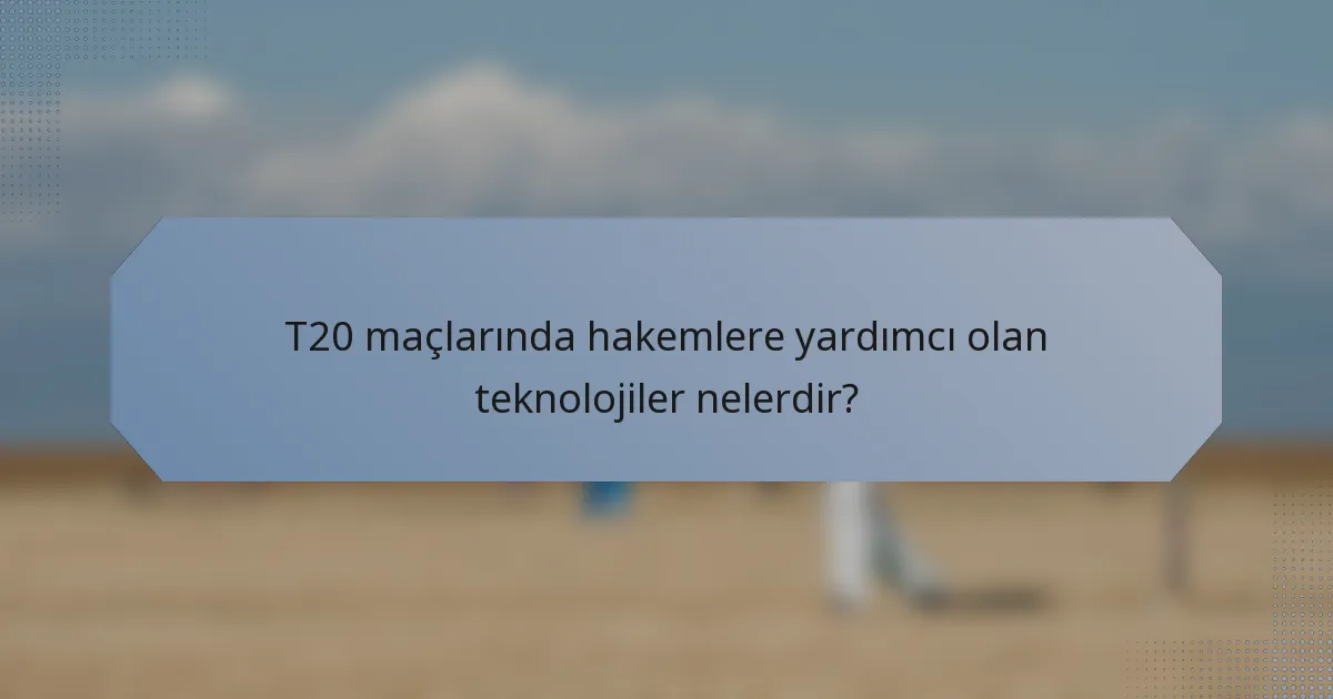 T20 maçlarında hakemlere yardımcı olan teknolojiler nelerdir?