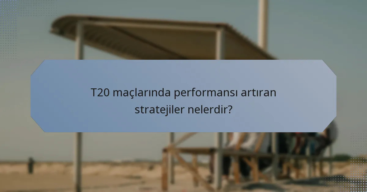T20 maçlarında performansı artıran stratejiler nelerdir?