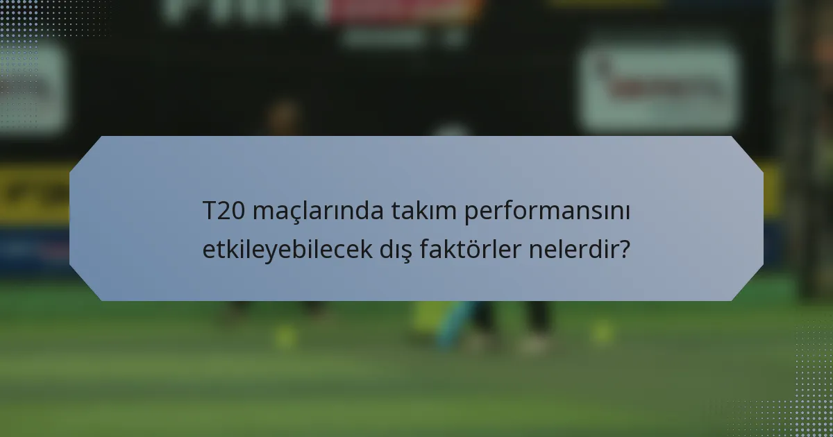 T20 maçlarında takım performansını etkileyebilecek dış faktörler nelerdir?
