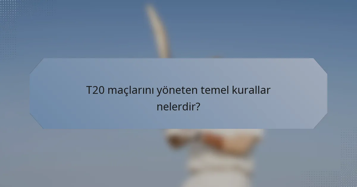 T20 maçlarını yöneten temel kurallar nelerdir?