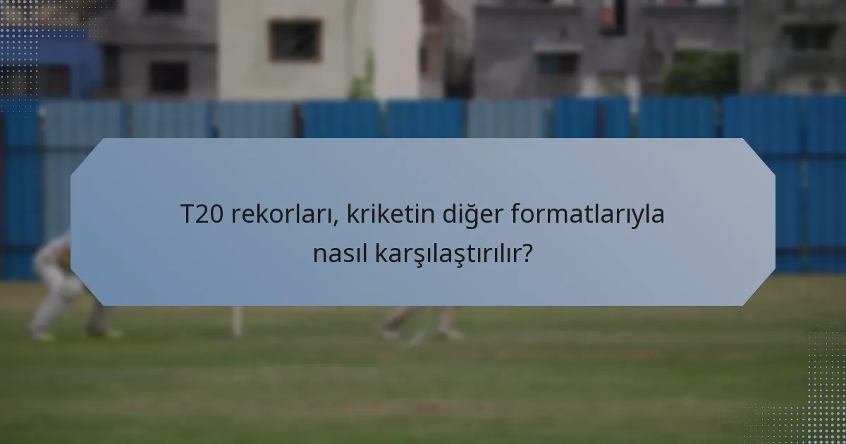 T20 rekorları, kriketin diğer formatlarıyla nasıl karşılaştırılır?