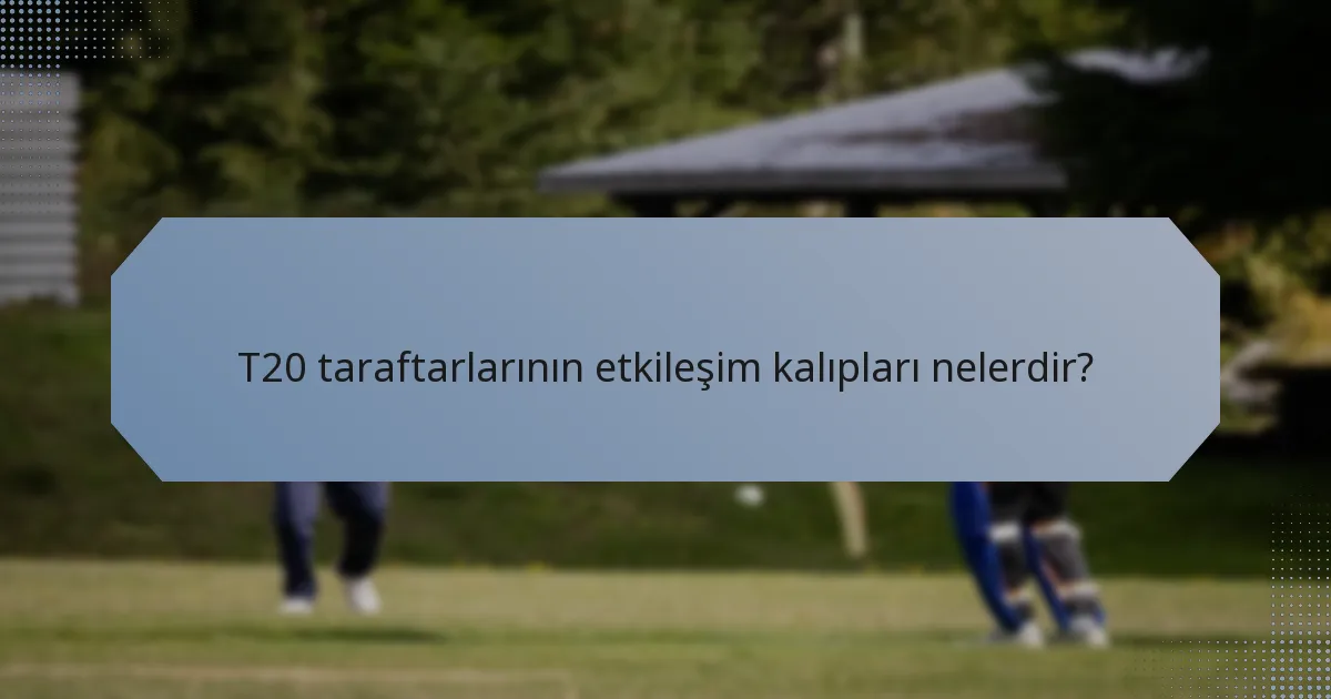 T20 taraftarlarının etkileşim kalıpları nelerdir?