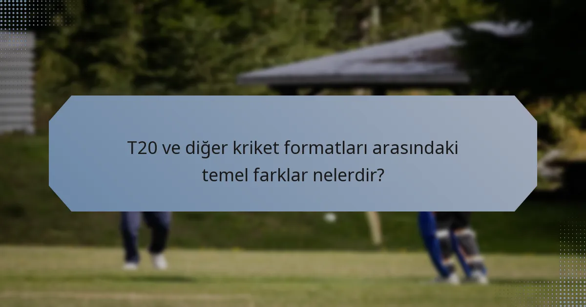 T20 ve diğer kriket formatları arasındaki temel farklar nelerdir?