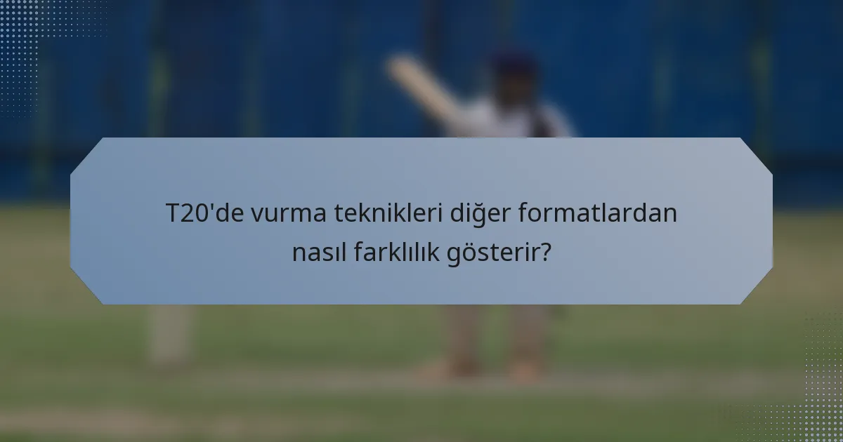 T20'de vurma teknikleri diğer formatlardan nasıl farklılık gösterir?