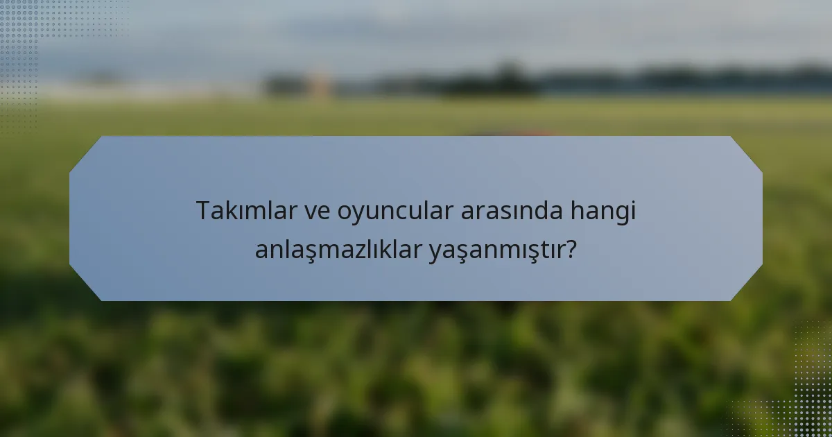 Takımlar ve oyuncular arasında hangi anlaşmazlıklar yaşanmıştır?