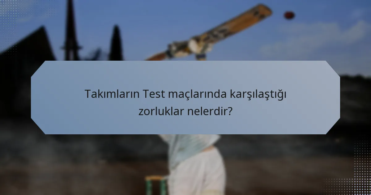 Takımların Test maçlarında karşılaştığı zorluklar nelerdir?