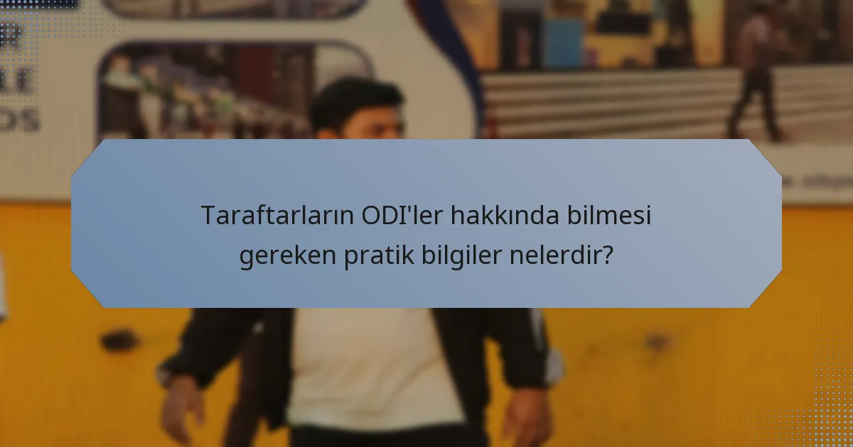 Taraftarların ODI'ler hakkında bilmesi gereken pratik bilgiler nelerdir?