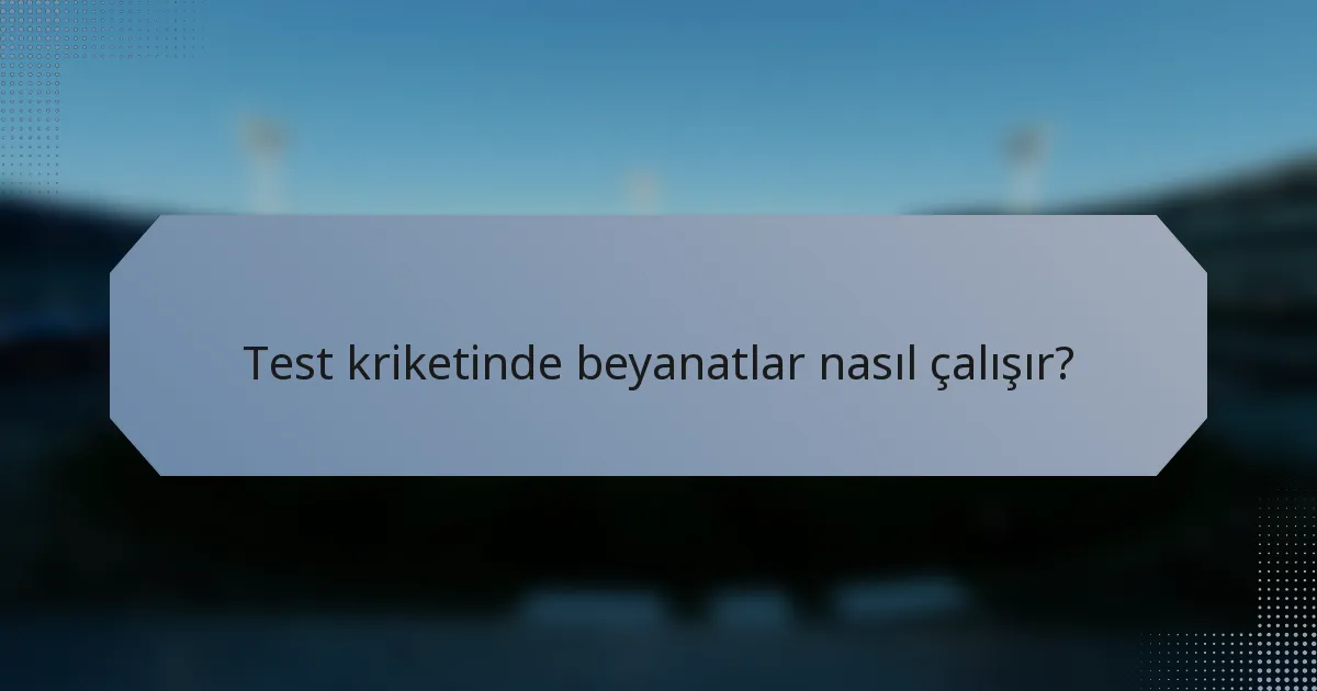 Test kriketinde beyanatlar nasıl çalışır?