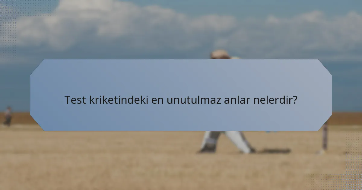 Test kriketindeki en unutulmaz anlar nelerdir?