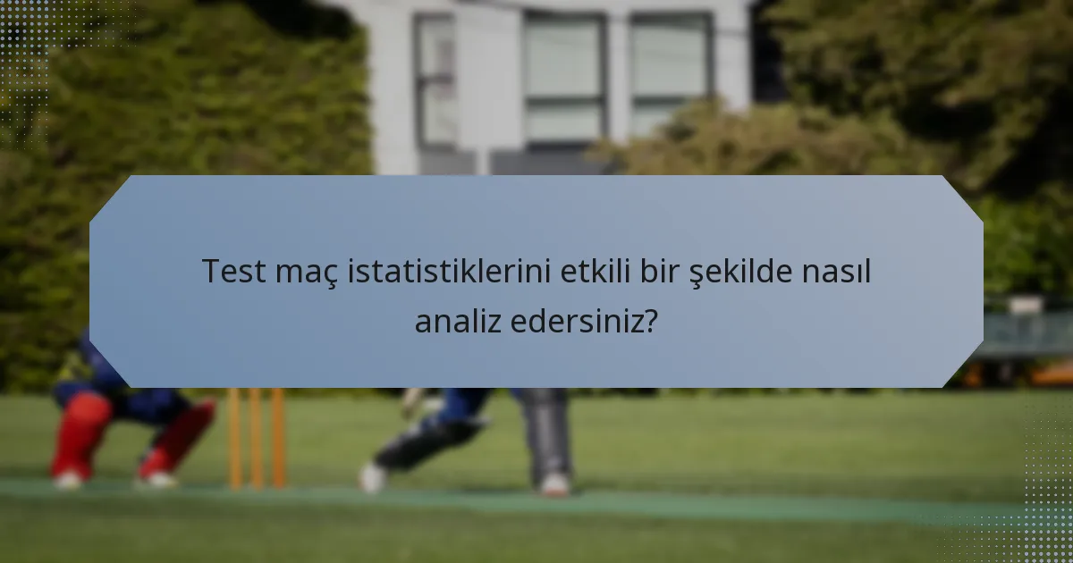 Test maç istatistiklerini etkili bir şekilde nasıl analiz edersiniz?