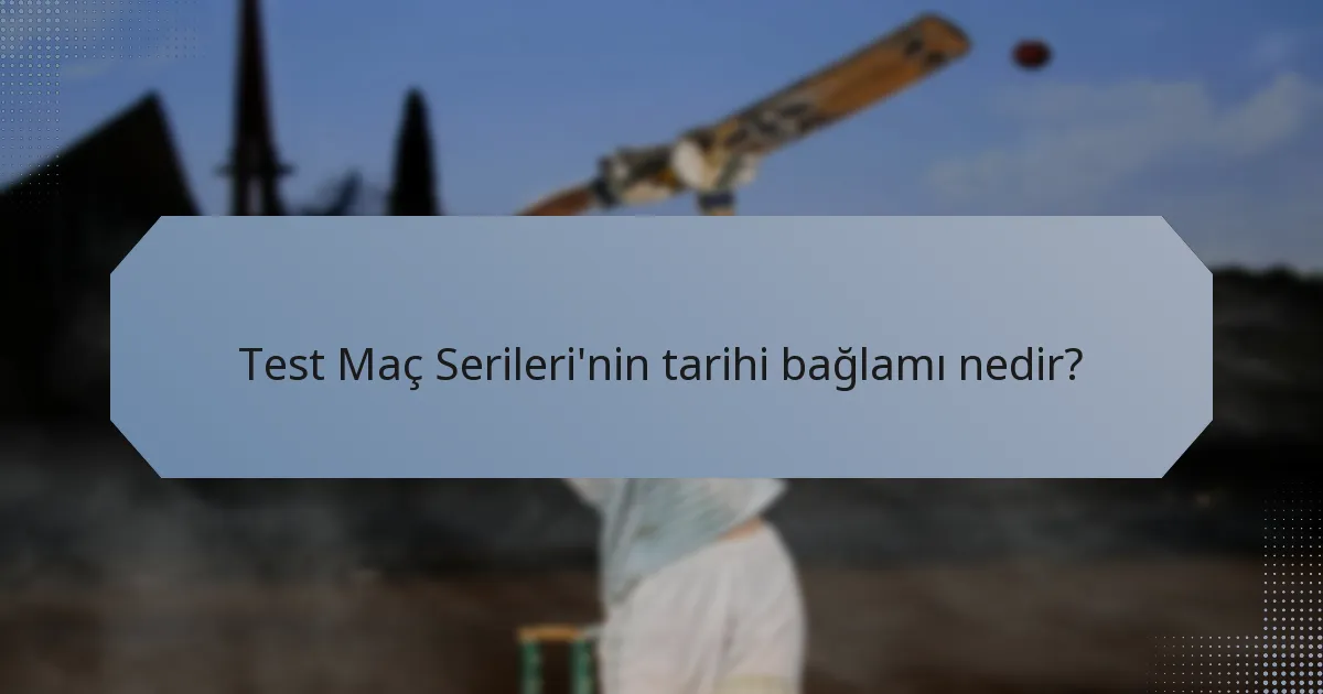 Test Maç Serileri'nin tarihi bağlamı nedir?