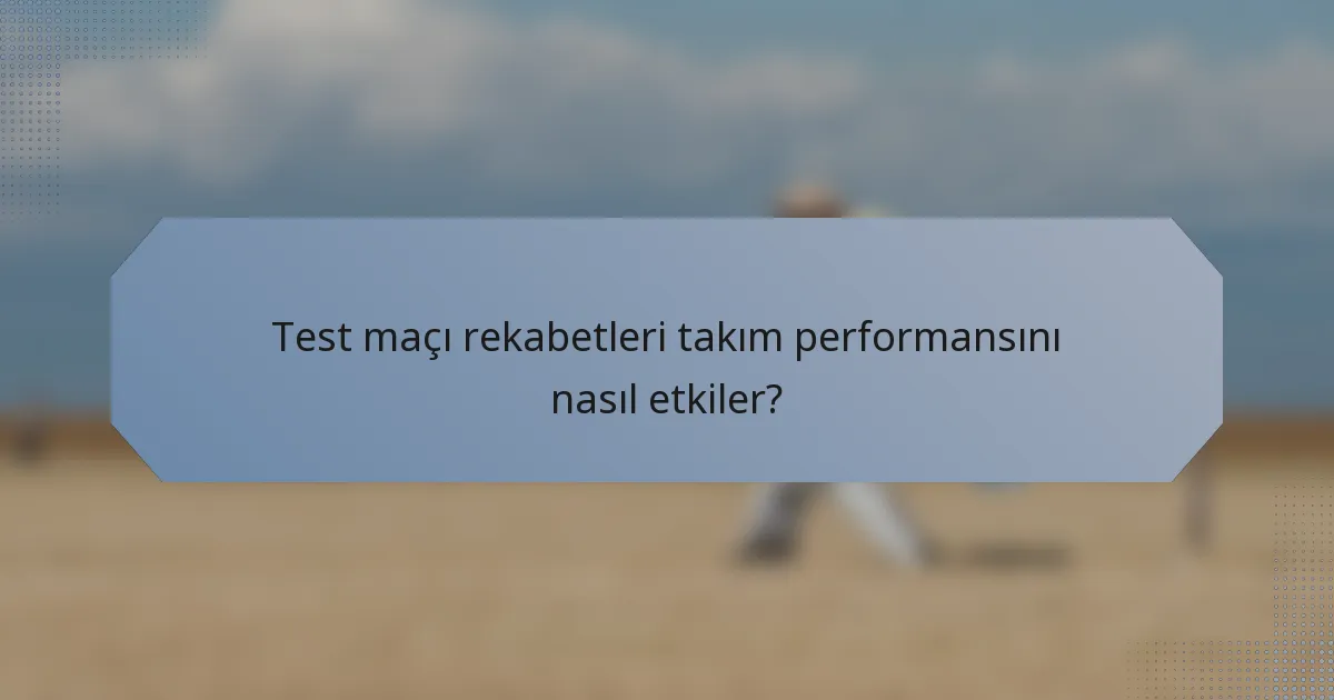 Test maçı rekabetleri takım performansını nasıl etkiler?