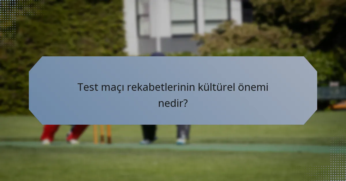 Test maçı rekabetlerinin kültürel önemi nedir?