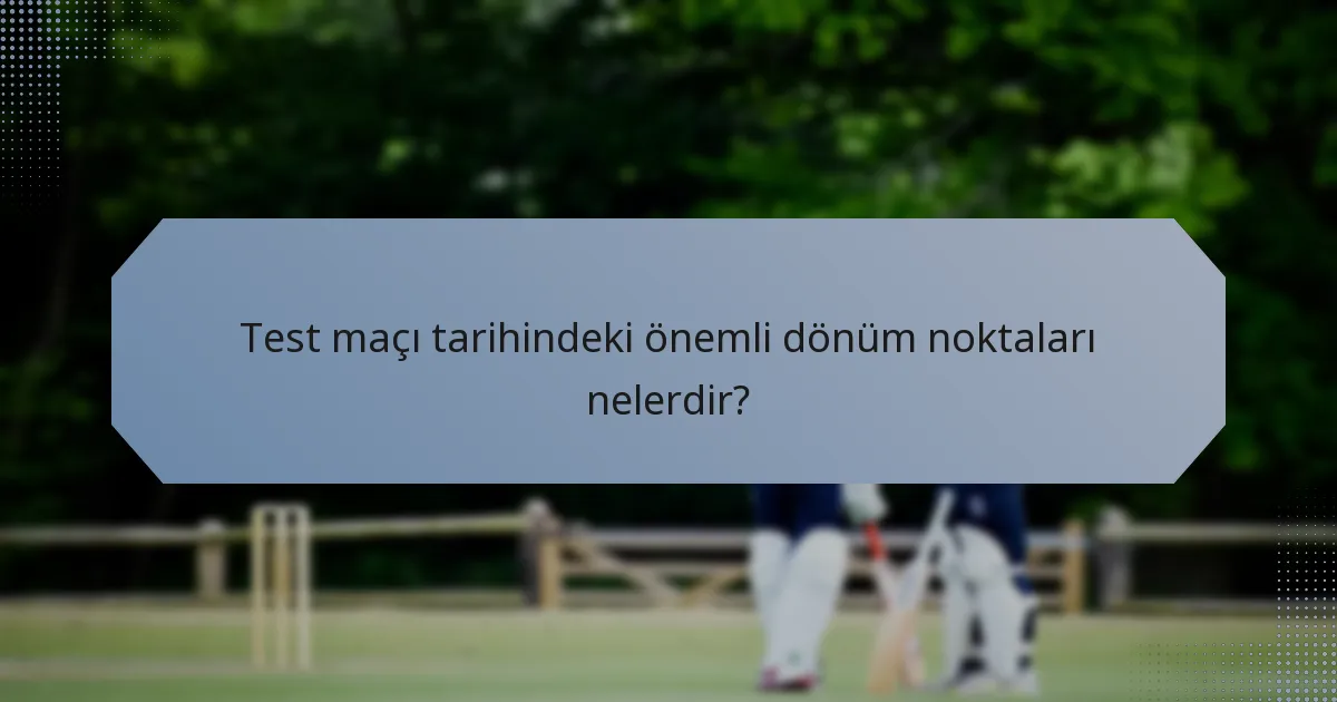 Test maçı tarihindeki önemli dönüm noktaları nelerdir?