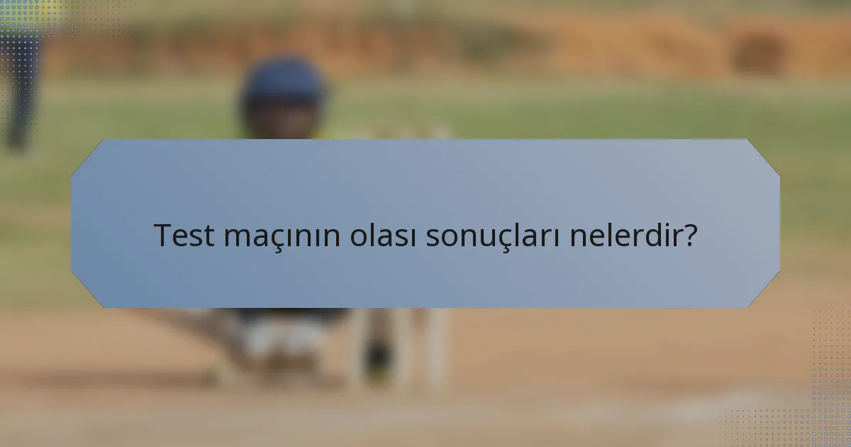 Test maçının olası sonuçları nelerdir?