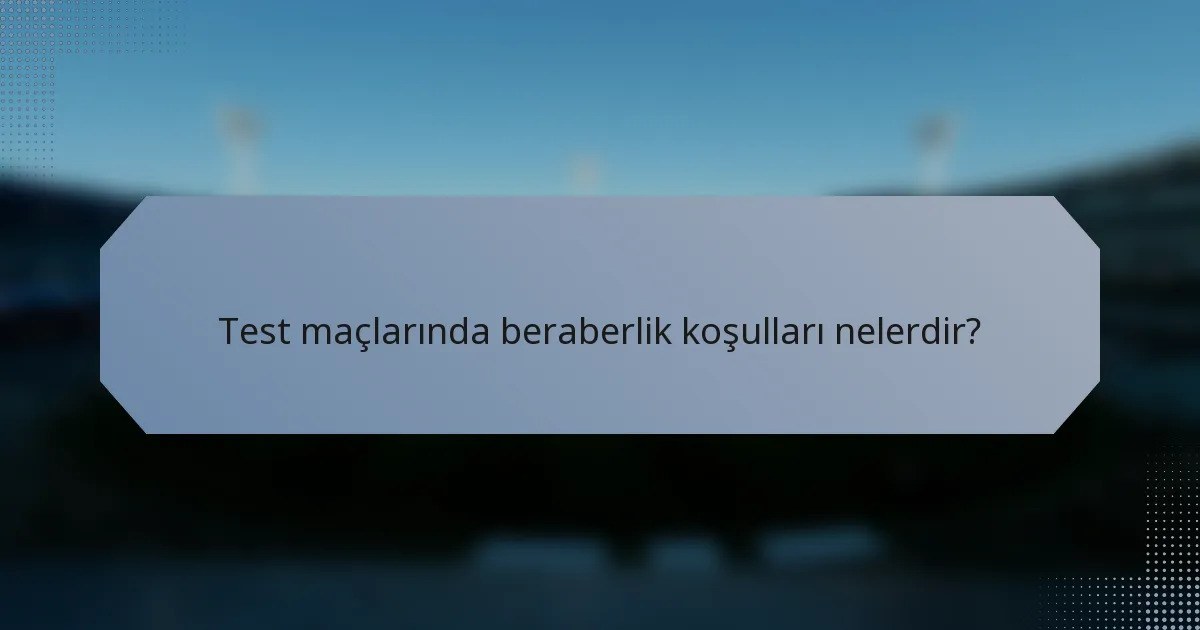 Test maçlarında beraberlik koşulları nelerdir?