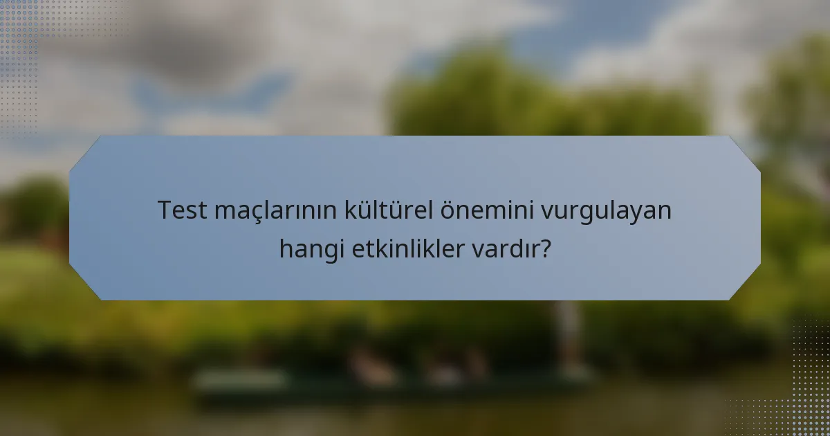 Test maçlarının kültürel önemini vurgulayan hangi etkinlikler vardır?