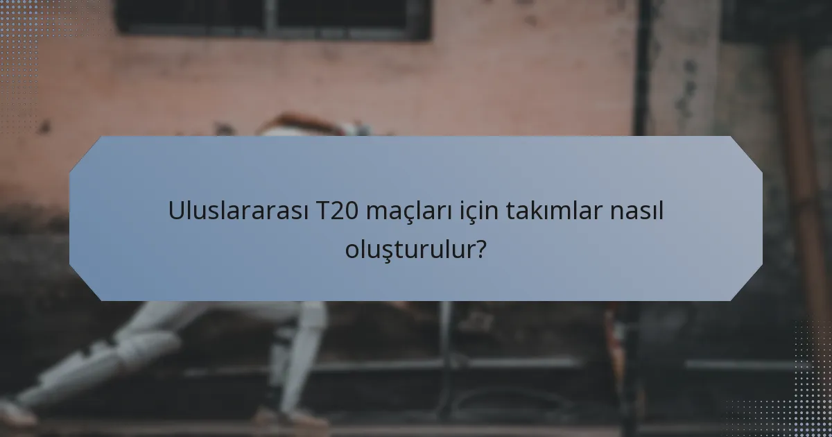 Uluslararası T20 maçları için takımlar nasıl oluşturulur?