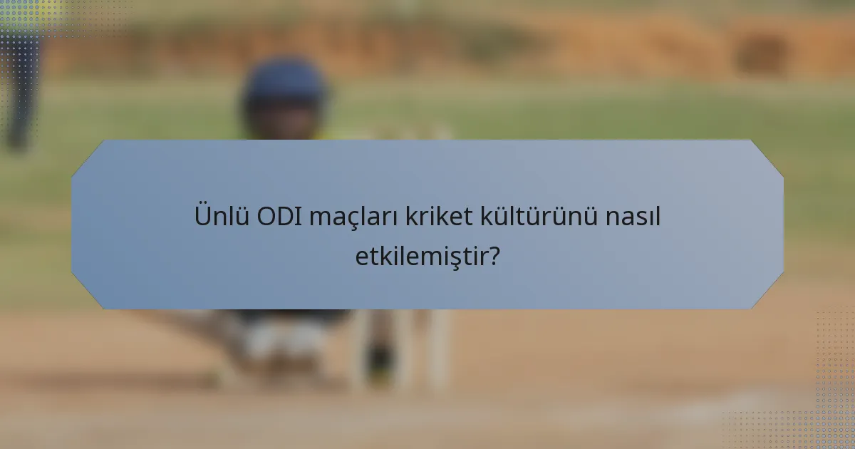 Ünlü ODI maçları kriket kültürünü nasıl etkilemiştir?